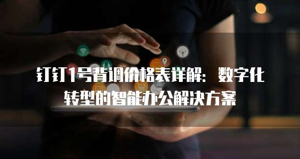 钉钉1号背调价格表详解:数字化转型的智能办公解决方案