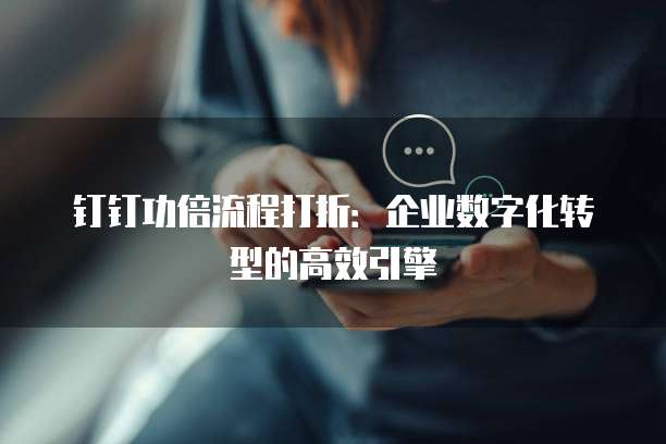 钉钉功倍流程打折:企业数字化转型的高效引擎