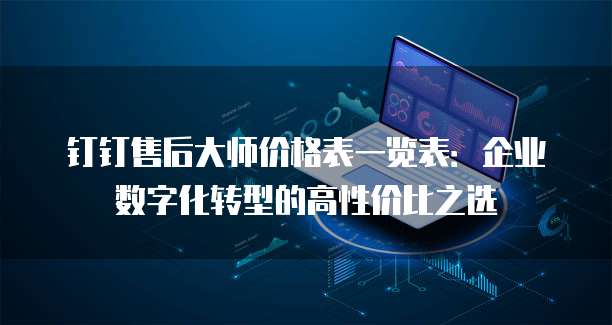 钉钉售后大师价格表一览表:企业数字化转型的高性价比之选
