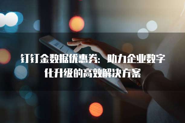 钉钉金数据优惠券:助力企业数字化升级的高效解决方案