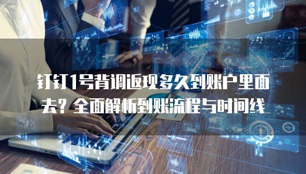 钉钉1号背调返现多久到账户里面去?全面解析到账流程与时间线