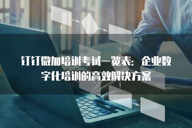 钉钉微加培训考试一览表:企业数字化培训的高效解决方案