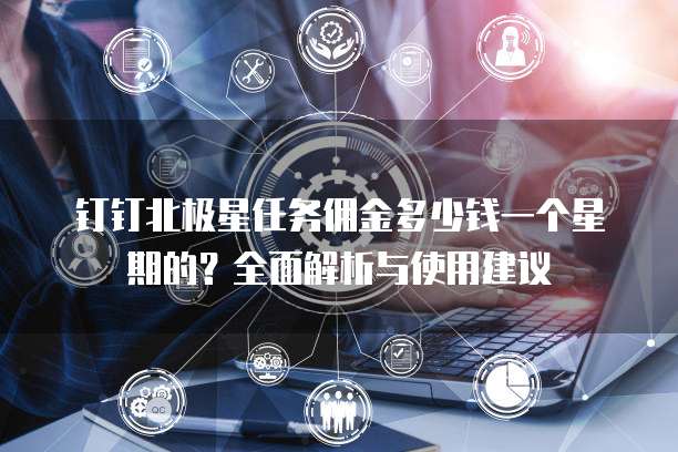 钉钉北极星任务佣金多少钱一个星期的?全面解析与使用建议