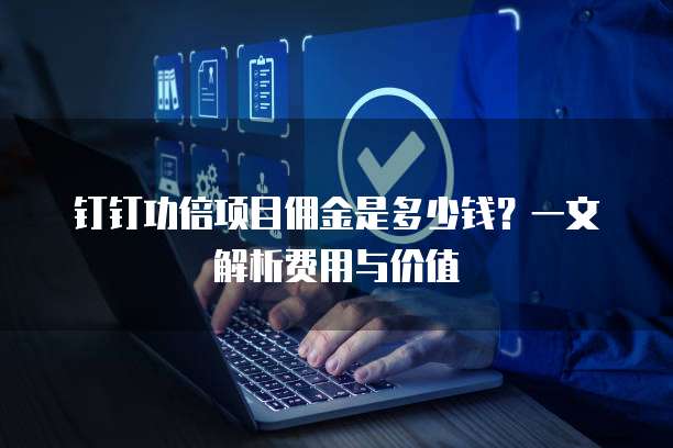 钉钉功倍项目佣金是多少钱?一文解析费用与价值
