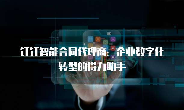 钉钉智能合同代理商:企业数字化转型的得力助手