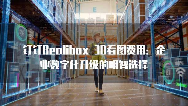 钉钉Realibox 3D看图费用:企业数字化升级的明智选择