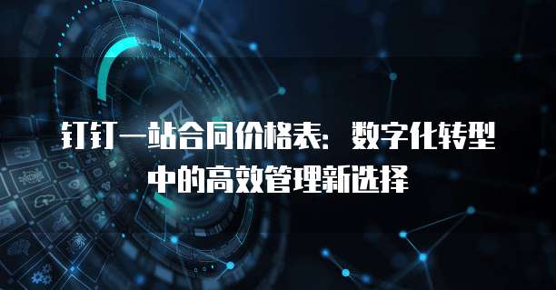 钉钉一站合同价格表:数字化转型中的高效管理新选择