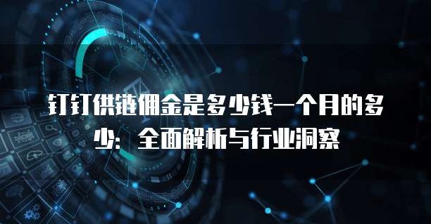 钉钉供链佣金是多少钱一个月的多少:全面解析与行业洞察