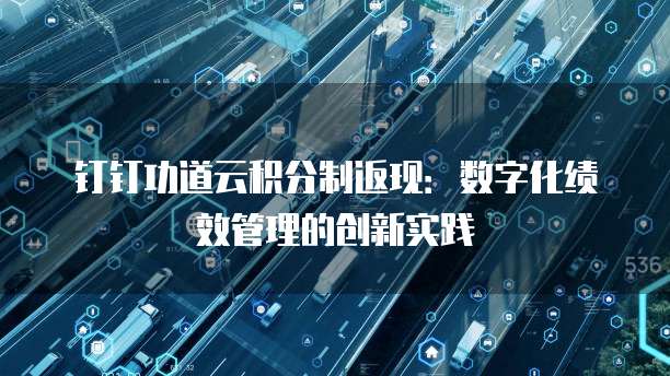 钉钉功道云积分制返现:数字化绩效管理的创新实践