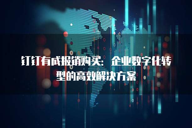 钉钉有成报销购买:企业数字化转型的高效解决方案