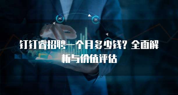 钉钉睿招聘一个月多少钱?全面解析与价值评估