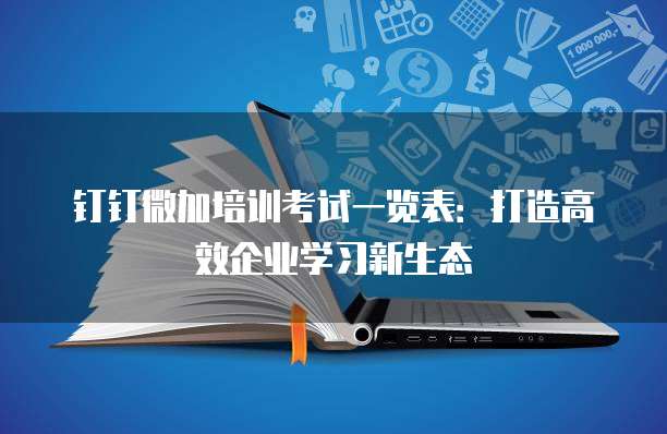 钉钉微加培训考试一览表:打造高效企业学习新生态