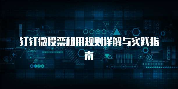 钉钉微投票租用规则详解与实践指南