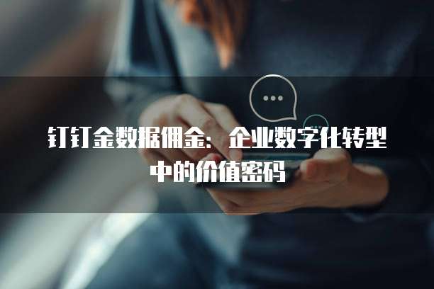 钉钉金数据佣金:企业数字化转型中的价值密码