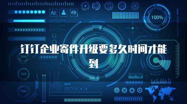 钉钉企业寄件升级要多久时间才能到