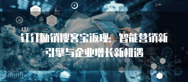 钉钉励销搜客宝返现:智能营销新引擎与企业增长新机遇