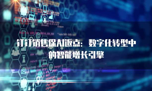 钉钉销售保AI返点:数字化转型中的智能增长引擎
