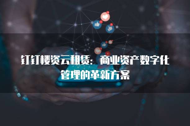 钉钉楼资云租赁:商业资产数字化管理的革新方案