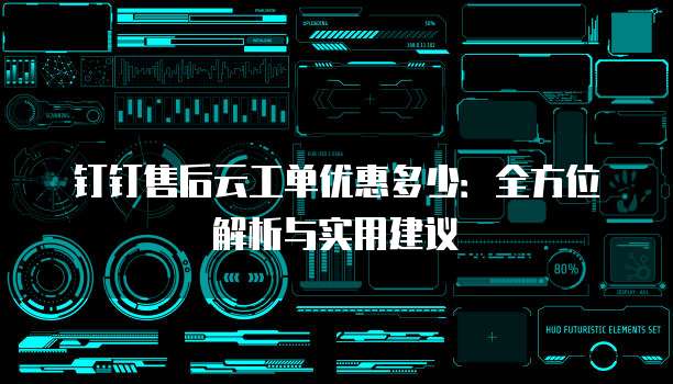 钉钉售后云工单优惠多少:全方位解析与实用建议