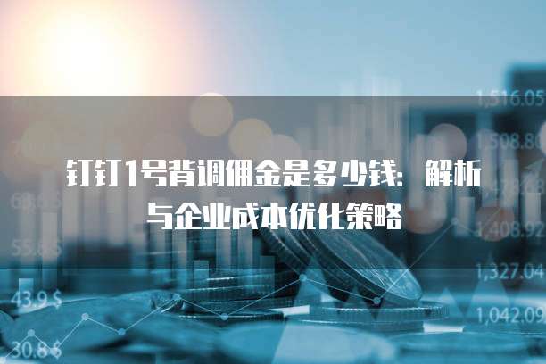 钉钉1号背调佣金是多少钱:解析与企业成本优化策略