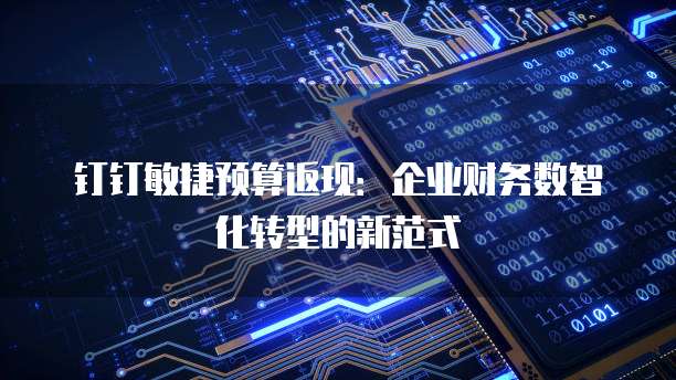 钉钉敏捷预算返现:企业财务数智化转型的新范式