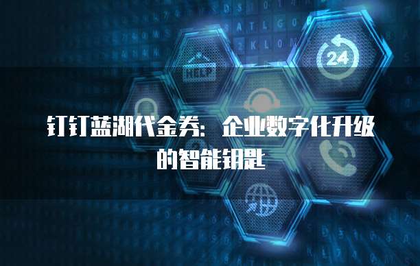 钉钉蓝湖代金券:企业数字化升级的智能钥匙