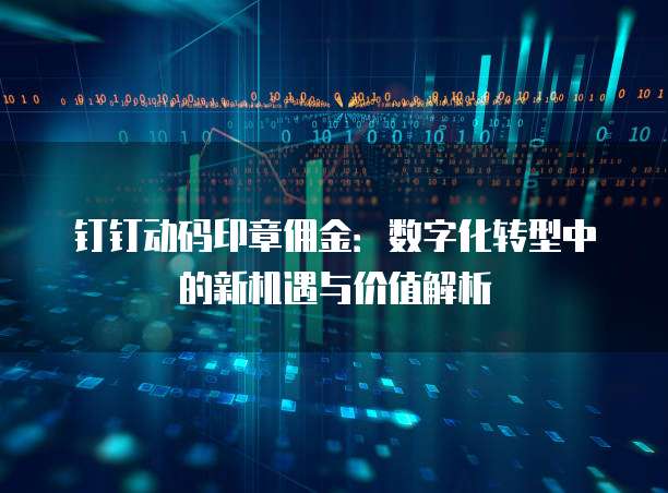 钉钉动码印章佣金:数字化转型中的新机遇与价值解析
