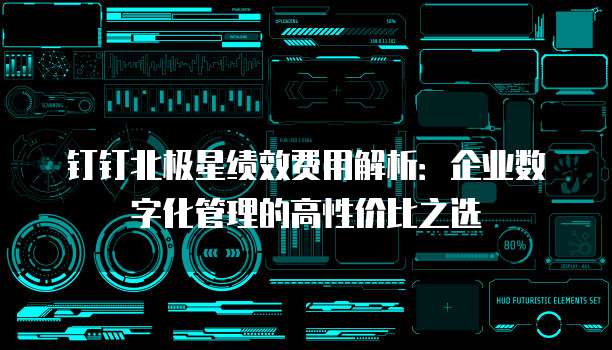 钉钉北极星绩效费用解析：企业数字化管理的高性价比之选