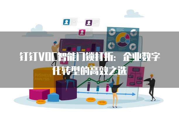 钉钉VOC智能门锁打折：企业数字化转型的高效之选
