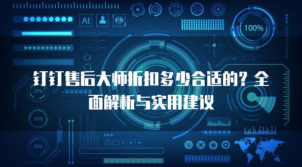 钉钉售后大师折扣多少合适的?全面解析与实用建议