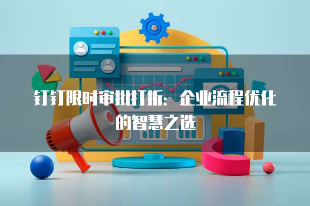 钉钉限时审批打折:企业流程优化的智慧之选