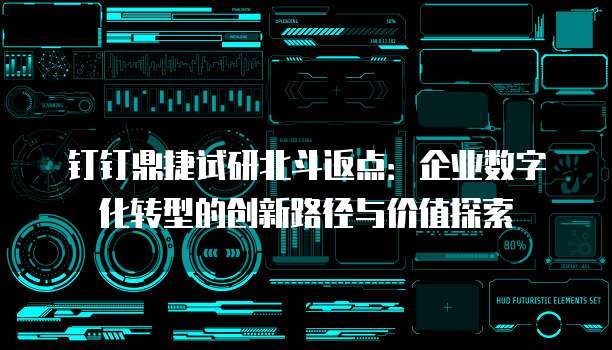 钉钉鼎捷试研北斗返点:企业数字化转型的创新路径与价值探索