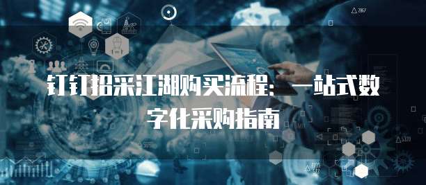 钉钉招采江湖购买流程:一站式数字化采购指南