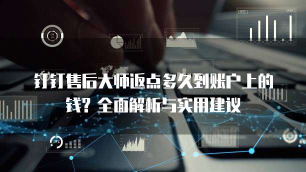 钉钉售后大师返点多久到账户上的钱？全面解析与实用建议