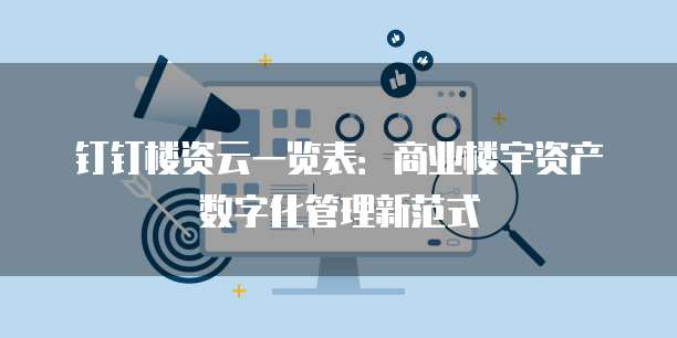 钉钉楼资云一览表:商业楼宇资产数字化管理新范式