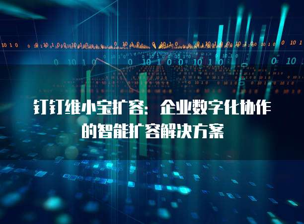钉钉维小宝扩容:企业数字化协作的智能扩容解决方案
