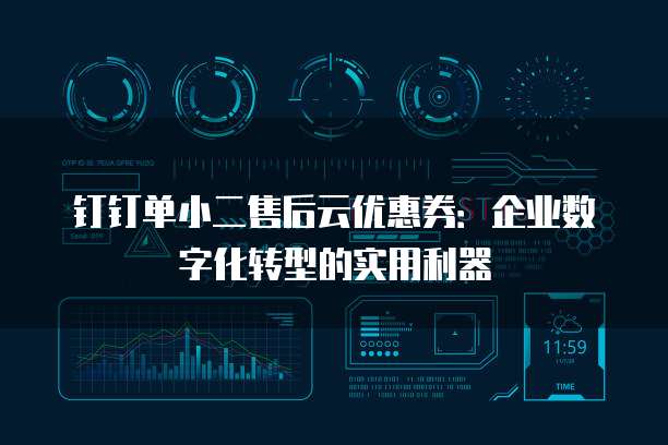 钉钉单小二售后云优惠券:企业数字化转型的实用利器