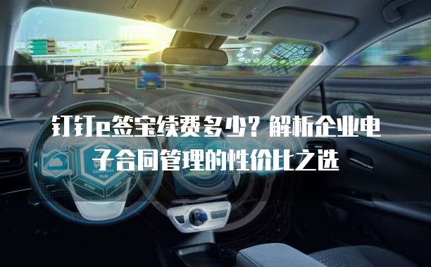 钉钉e签宝续费多少?解析企业电子合同管理的性价比之选