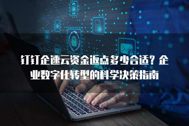 钉钉企速云资金返点多少合适?企业数字化转型的科学决策指南
