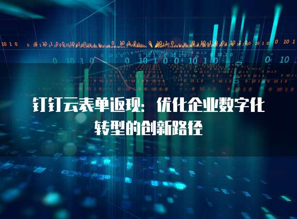 钉钉云表单返现:优化企业数字化转型的创新路径
