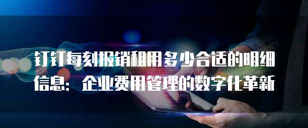 钉钉每刻报销租用多少合适的明细信息:企业费用管理的数字化革新