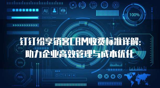 钉钉纷享销客CRM收费标准详解:助力企业高效管理与成本优化