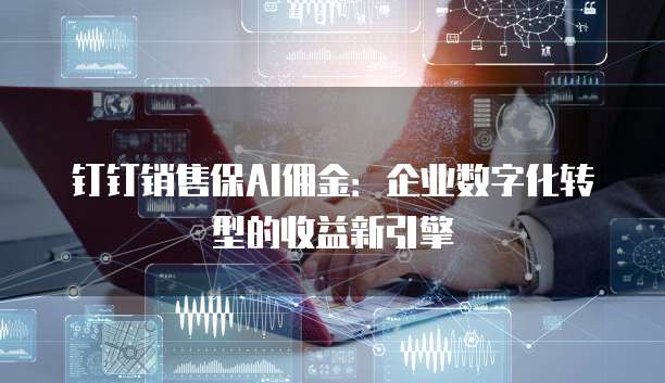 钉钉销售保AI佣金:企业数字化转型的收益新引擎