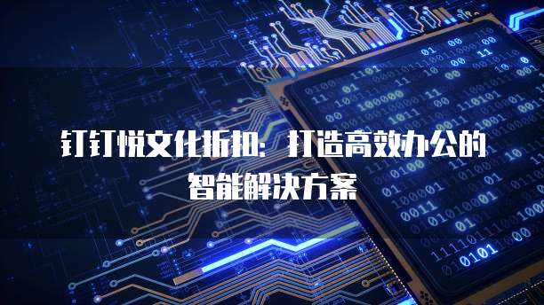 钉钉悦文化折扣:打造高效办公的智能解决方案