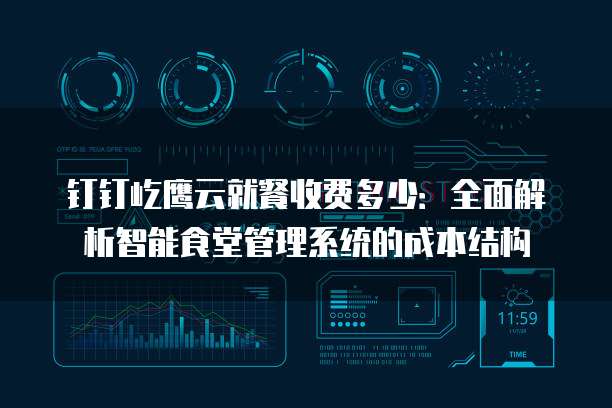 钉钉屹鹰云就餐收费多少:全面解析智能食堂管理系统的成本结构