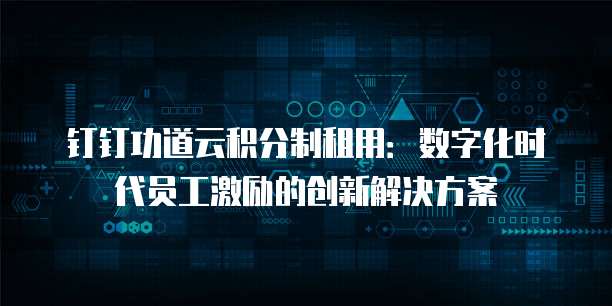 钉钉功道云积分制租用:数字化时代员工激励的创新解决方案