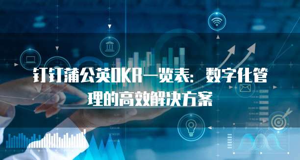 钉钉蒲公英OKR一览表:数字化管理的高效解决方案