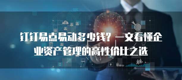 钉钉易点易动多少钱?一文看懂企业资产管理的高性价比之选