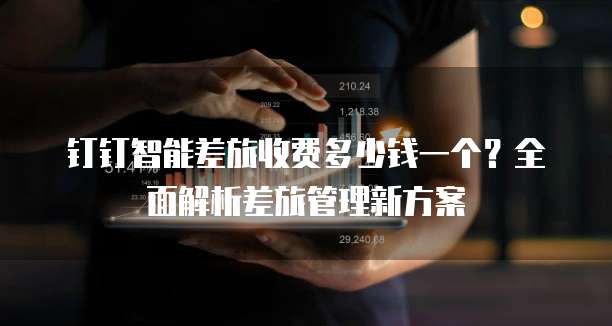 钉钉智能差旅收费多少钱一个？全面解析差旅管理新方案