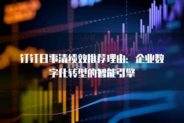 钉钉日事清绩效推荐理由:企业数字化转型的智能引擎